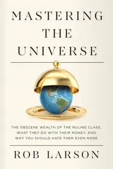 Mastering the Universe. The Obscene Wealth of the Ruling Class, What They Do with Their Money, and Why You Should Hate Them Even More, Paperback/Rob Larson
