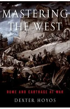 Mastering the West: Rome and Carthage at War - Dexter Hoyos