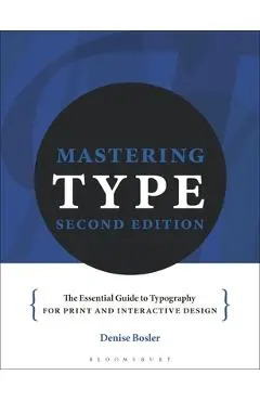 Mastering Type: The Essential Guide to Typography for Print and Digital Design - Denise Bosler