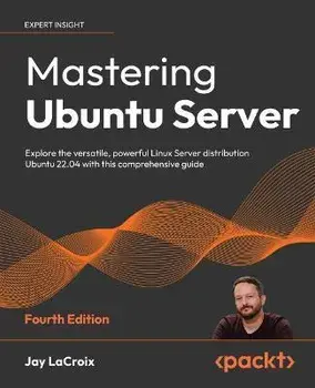 Mastering Ubuntu Server - Fourth Edition: Explore the versatile, powerful Linux Server distribution Ubuntu 22.04 with this comprehensive guide, Paperback/Jay Lacroix