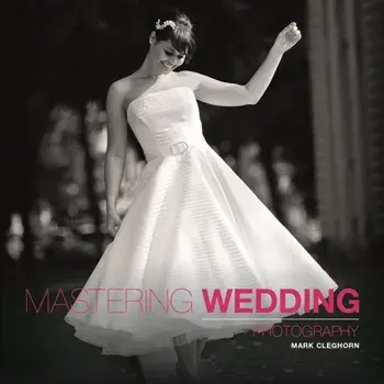 Mastering Wedding Photography, Paperback/Mark Cleghorn