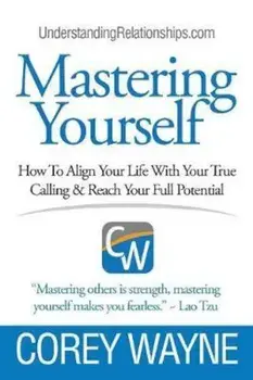 Mastering Yourself, How to Align Your Life with Your True Calling & Reach Your Full Potential, Paperback/Corey Wayne