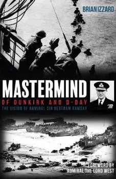 Mastermind of Dunkirk and D-Day. The Vision of Admiral Sir Bertram Ramsay, Hardback/Brian Izzard