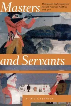Masters and Servants: The Hudson's Bay Company and Its North American Workforce, 1668-1786, Paperback/Scott P. Stephen