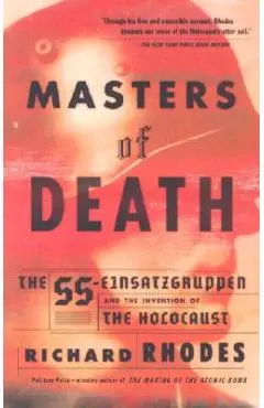 Masters of Death: The SS-Einsatzgruppen and the Invention of the Holocaust - Richard Rhodes