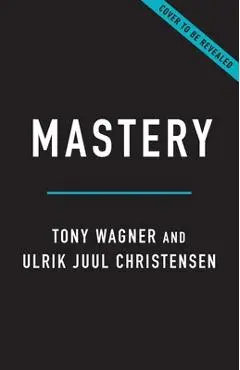 Mastery: Why Deeper Learning Is Essential in an Age of Distraction - Tony Wagner