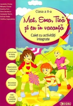 Mat, Ema, Tica si eu in vacanta. Caiet cu activitati integrate. Clasa a II-a/Laurentiu Cirstea, Mihaela Cirstea, Dumitru Puiu, Oana Sacalerus, Constanta Tanciu, Ancuta Todea, Catalina Zagardniuc