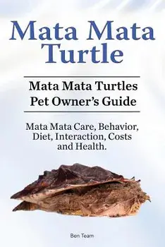 Mata Mata Turtle. Mata Mata Turtles Pet Owner's Guide. Mata Mata Care, Behavior, Diet, Interaction, Costs and Health., Paperback/Ben Team