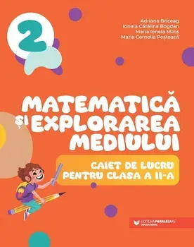 Matematica si explorarea mediului. Caiet de lucru pentru clasa a II-a/Adriana Briceag, Ionela Catalina Bogdan, Maria Ionela Milos, Maria Cornelia Postoaca