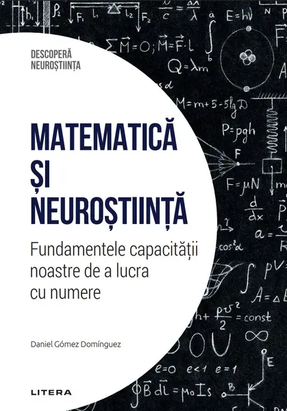 Matematica si neurostiinta. Fundamentele capacitatii noastre de a lucra cu numere. Volumul 41. Descopera Neurostiinta