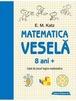Matematica vesela. Caiet de jocuri logico-matematice. 8 ani +. Editia a 2-a/E.M. Katz
