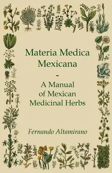 Materia Medica Mexicana - A Manual of Mexican Medicinal Herbs, Paperback/Fernando Altamirano