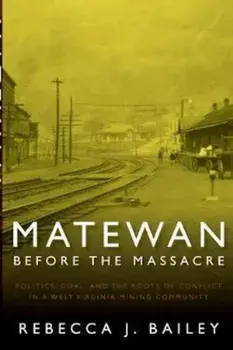 Matewan Before the Massacre: Politics, Coal and the Roots of Conflict in a West Virginia Mining Community, Paperback/Rebecca J. Bailey