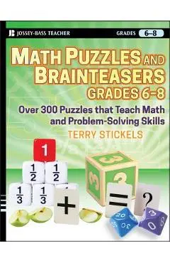 Math Puzzles and Brainteasers, Grades 6-8: Over 300 Puzzles That Teach Math and Problem-Solving Skills - Terry Stickels