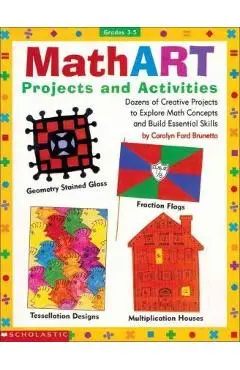Mathart Projects and Activities: Dozens of Creative Projects to Explore Math Concepts and Build Essential Skills - Carolyn Ford Brunetto