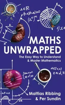 Maths Unwrapped. The easy way to understand and master mathematics, Paperback/Per Sundin