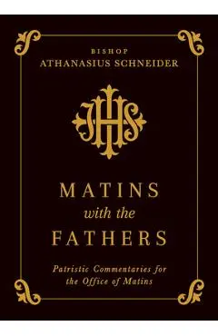 Matins with the Fathers: Patristic Commentaries for the Office of Matins - Bishop Athanasius Schneider