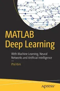 MATLAB Deep Learning: With Machine Learning, Neural Networks and Artificial Intelligence, Paperback/Phil Kim