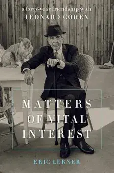 Matters of Vital Interest: A Forty-Year Friendship with Leonard Cohen, Hardcover/Eric Lerner