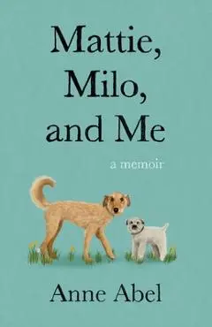 Mattie, Milo, and Me: A Memoir - Anne Abel