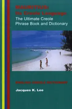 Mauritius. its Creole Language - the Ultimate Creole Phrase Book and Dictionary, 3 Revised edition, Paperback/Jacques K. Lee