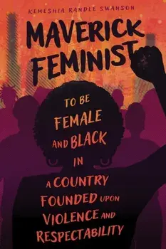Maverick Feminist. To Be Female and Black in a Country Founded upon Violence and Respectability, Paperback/Kemeshia Randle Swanson