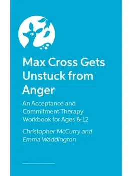 Max Cross Gets Unstuck from Anger. An Acceptance and Commitment Therapy Workbook for Ages 8-12, Paperback/Christopher McCurry