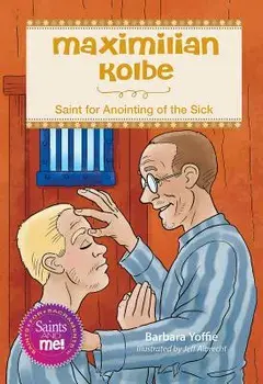 Maximilian Kolbe: Saint for Anointing of the Sick, Paperback/Barbara Yoffie