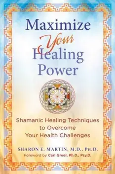 Maximize Your Healing Power. Shamanic Healing Techniques to Overcome Your Health Challenges, Paperback/Sharon E. Martin