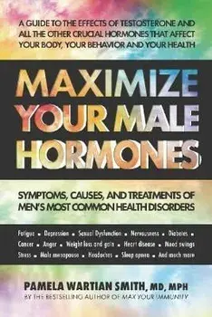 Maximize Your Male Hormones: Symptoms, Causes, and Treatments of Men's Most Common Health Disorders, Paperback/Pamela Wartian Smith