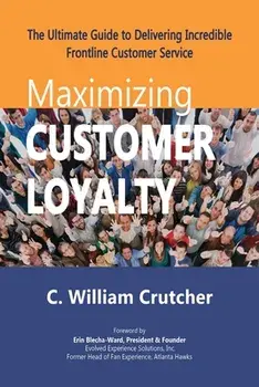 Maximizing Customer Loyalty: The Ultimate Guide to Delivering Incredible Frontline Customer Service, Paperback/C. William Crutcher