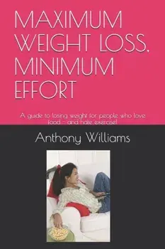 Maximum Weight Loss, Minimum Effort: A guide to losing weight for people who love food - and hate exercise!, Paperback/Anthony Williams