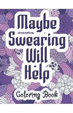 Maybe Swearing Will Help - Coloring Book: Swear & Cussing Words Coloring Book for Adults to Release your Anger - Coloring Alchemy
