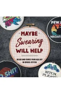 Maybe Swearing Will Help: Relax and Curse Your Ass Off in Cross-Stitch - Weldon Owen