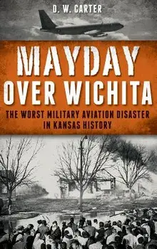 Mayday Over Wichita: The Worst Military Aviation Disaster in Kansas History, Hardcover/D. W. Carter