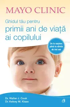 Mayo Clinic. Ghidul tau pentru primii ani de viata ai copilului/Walter J. Cook, Kelsey M. Klaas