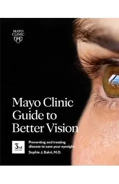 Mayo Clinic Guide to Better Vision (3rd Edition): Saving Your Eyesight with the Latest on Macular Degeneration, Glaucoma, Cataracts, Diabetic Retinopa - Sophie J. Bakri