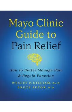 Mayo Clinic Guide to Pain Relief, 3rd Edition: How to Better Manage Pain and Regain Function - Wesley P. Gilliam