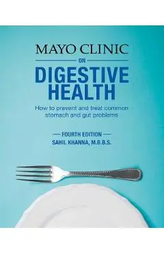 Mayo Clinic on Digestive Health: How to Prevent and Treat Common Stomach and Gut Problems - Sahil Khanna