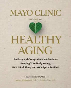 Mayo Clinic on Healthy Aging. An Easy and Comprehensive Guide to Keeping Your Body Young, Your Mind Sharp and Your Spirit Fulfilled, Hardback/Christina Chen