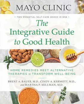 Mayo Clinic: The Integrative Guide to Good Health: Home Remedies Meet Alternative Therapies to Transform Well-Being, Paperback/Brent A. Bauer