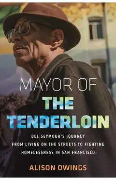 Mayor of the Tenderloin: del Seymour's Journey from Living on the Streets to Fighting Homelessness in San Francisco - Alison Owings