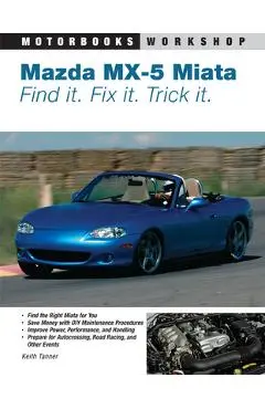 Mazda MX-5 Miata: Find It. Fix It. Trick It. - Keith Tanner