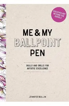 Me and My Ballpoint Pen: Discover Art Beyond the Doodle - Me And My Ballpoint Pen Jennifer Mullin