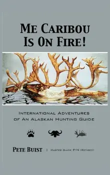 Me Caribou Is On Fire: International Adventures of An Alaskan Hunting Guide, Hardcover/Pete Buist