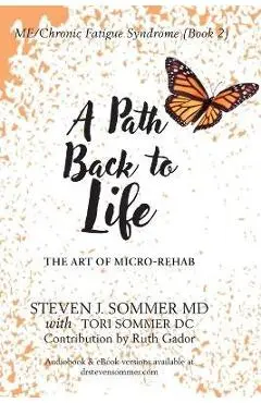 ME/CFS A Path Back to Life: The Art of Micro Rehab - Steven J. Sommer