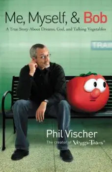Me, Myself & Bob: A True Story about Dreams, God, and Talking Vegetables, Paperback/Phil Vischer