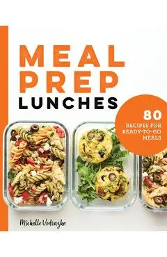 Meal Prep Lunches: 80 Recipes for Ready-To-Go Meals - Michelle Vodrazka