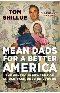 Mean Dads for a Better America: The Generous Rewards of an Old-Fashioned Childhood - Tom Shillue