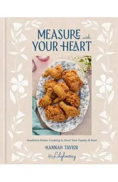Measure with Your Heart: Southern Home Cooking to Feed Your Family and Soul: A Cookbook - Hannah Taylor